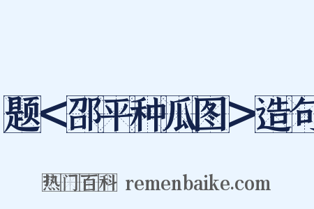 题＜邵平种瓜图＞造句是什么意思的图片